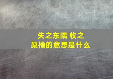 失之东隅 收之桑榆的意思是什么